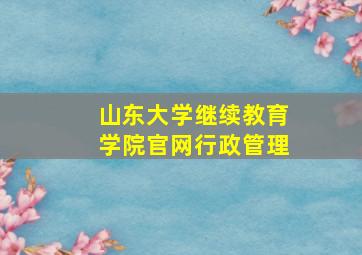 山东大学继续教育学院官网行政管理