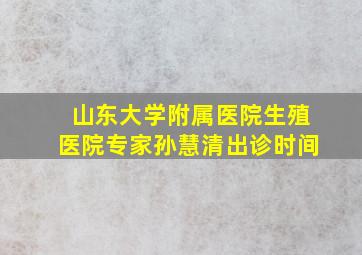 山东大学附属医院生殖医院专家孙慧清出诊时间