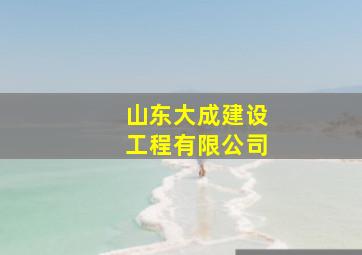 山东大成建设工程有限公司