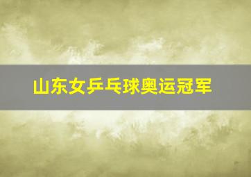 山东女乒乓球奥运冠军