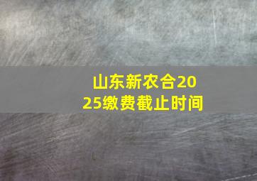 山东新农合2025缴费截止时间