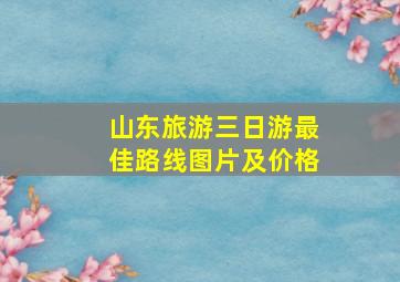 山东旅游三日游最佳路线图片及价格