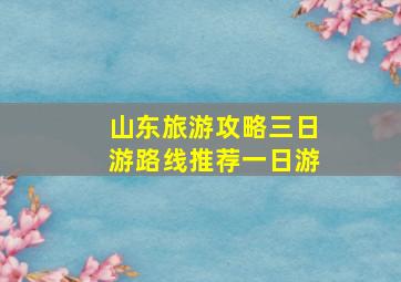 山东旅游攻略三日游路线推荐一日游