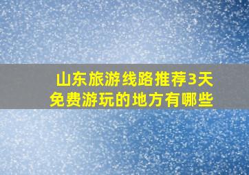 山东旅游线路推荐3天免费游玩的地方有哪些