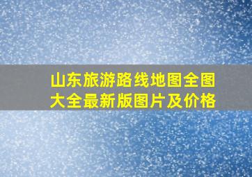 山东旅游路线地图全图大全最新版图片及价格