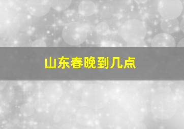 山东春晚到几点