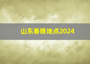 山东春晚地点2024