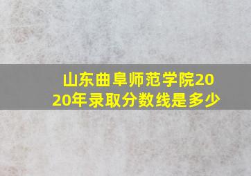 山东曲阜师范学院2020年录取分数线是多少