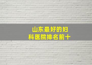 山东最好的妇科医院排名前十