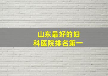 山东最好的妇科医院排名第一