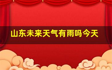 山东未来天气有雨吗今天