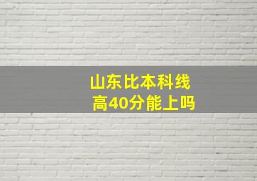 山东比本科线高40分能上吗