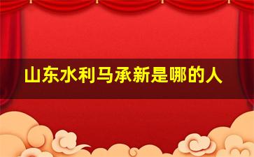 山东水利马承新是哪的人