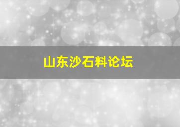 山东沙石料论坛