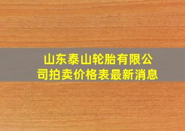 山东泰山轮胎有限公司拍卖价格表最新消息