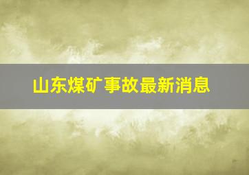 山东煤矿事故最新消息