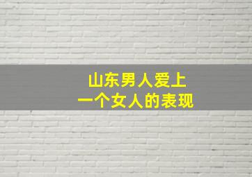 山东男人爱上一个女人的表现