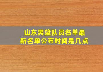 山东男篮队员名单最新名单公布时间是几点