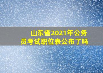 山东省2021年公务员考试职位表公布了吗