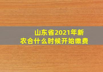 山东省2021年新农合什么时候开始缴费