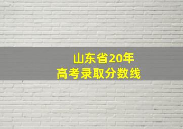 山东省20年高考录取分数线