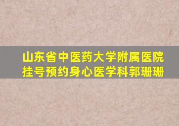 山东省中医药大学附属医院挂号预约身心医学科郭珊珊