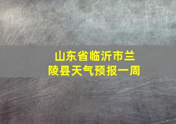 山东省临沂市兰陵县天气预报一周