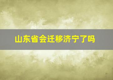 山东省会迁移济宁了吗