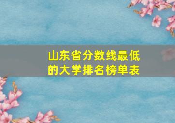 山东省分数线最低的大学排名榜单表