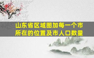 山东省区域图加每一个市所在的位置及市人口数量