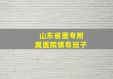 山东省医专附属医院领导班子