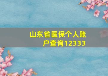 山东省医保个人账户查询12333