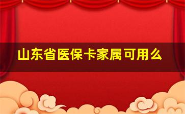 山东省医保卡家属可用么