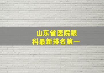 山东省医院眼科最新排名第一