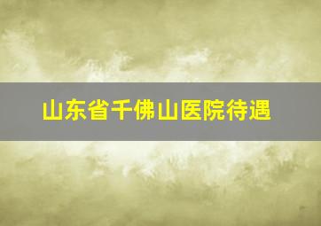 山东省千佛山医院待遇