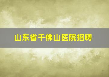 山东省千佛山医院招聘