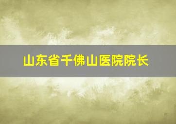 山东省千佛山医院院长