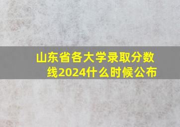 山东省各大学录取分数线2024什么时候公布