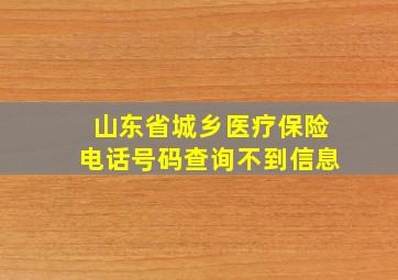 山东省城乡医疗保险电话号码查询不到信息