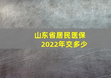 山东省居民医保2022年交多少