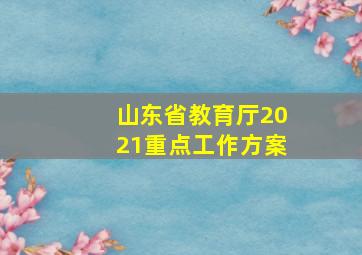 山东省教育厅2021重点工作方案