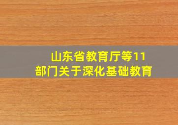 山东省教育厅等11部门关于深化基础教育