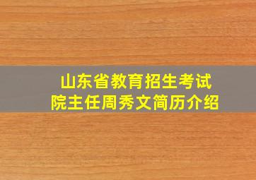 山东省教育招生考试院主任周秀文简历介绍