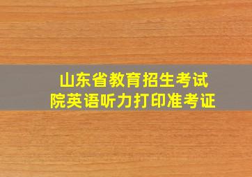 山东省教育招生考试院英语听力打印准考证