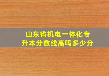 山东省机电一体化专升本分数线高吗多少分