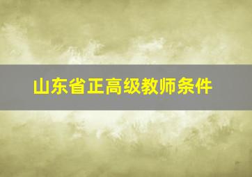 山东省正高级教师条件