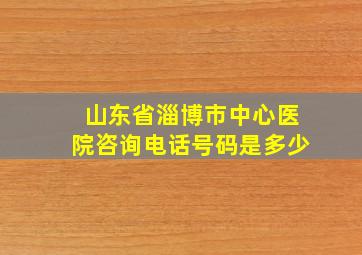 山东省淄博市中心医院咨询电话号码是多少