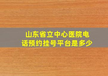 山东省立中心医院电话预约挂号平台是多少