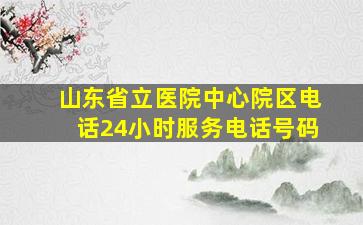 山东省立医院中心院区电话24小时服务电话号码