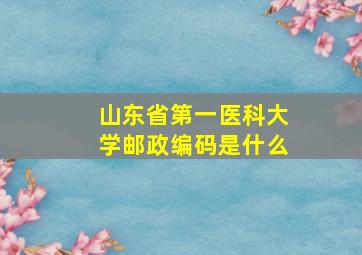 山东省第一医科大学邮政编码是什么